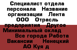 Специалист отдела персонала › Название организации ­ Лента, ООО › Отрасль предприятия ­ Другое › Минимальный оклад ­ 20 900 - Все города Работа » Вакансии   . Ненецкий АО,Куя д.